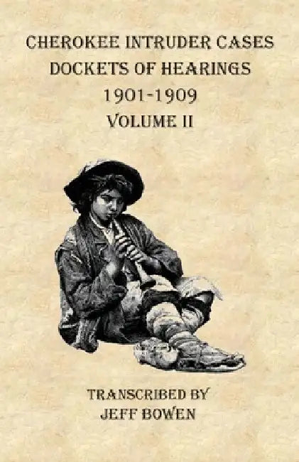 Cherokee Intruder Cases Dockets of Hearings 1901-1909 Volume II by Jeff Bowen