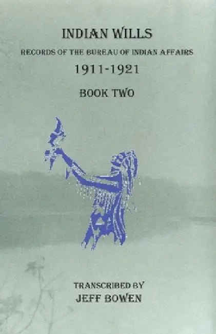 Indian Wills 1911-1921 Book Two: Records of the Bureau of Indian Affairs by Jeff Bowen