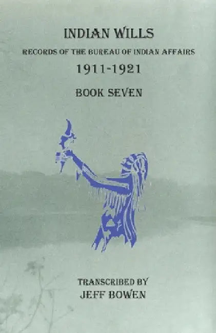 Indian Wills, 1911-1921 Book Seven: Records of the Bureau of Indian Affairs by Jeff Bowen