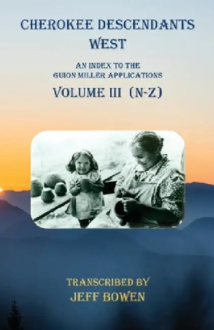 Cherokee Descendants West Volume III (N-Z): An Index to the Guion Miller Applications by Jeff Bowen