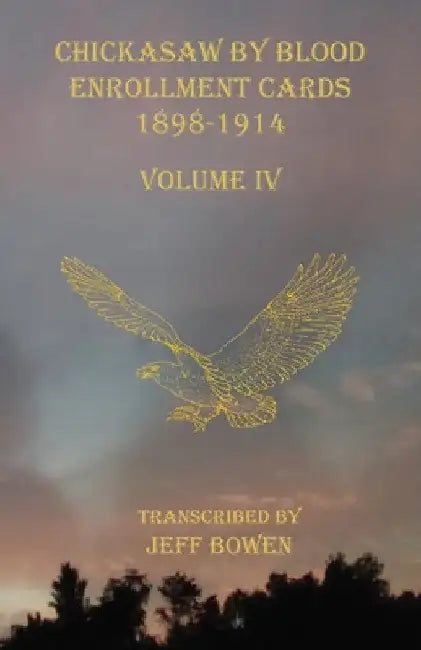 Chickasaw By Blood Enrollment Cards 1898-1914 Volume IV by Jeff Bowen