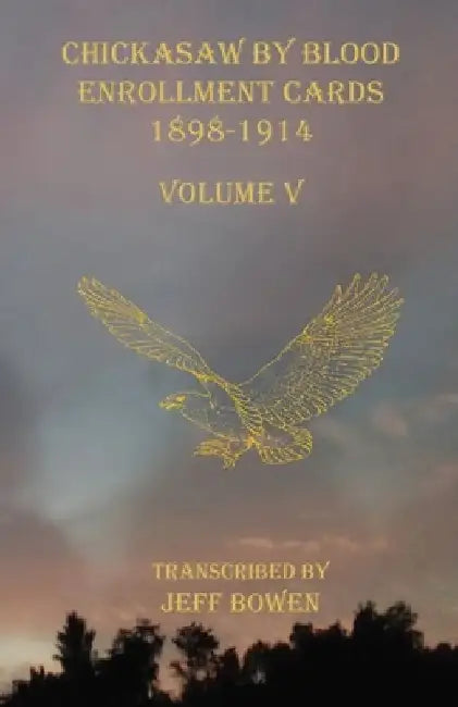 Chickasaw By Blood Enrollment Cards 1898-1914 Volume V by Jeff Bowen