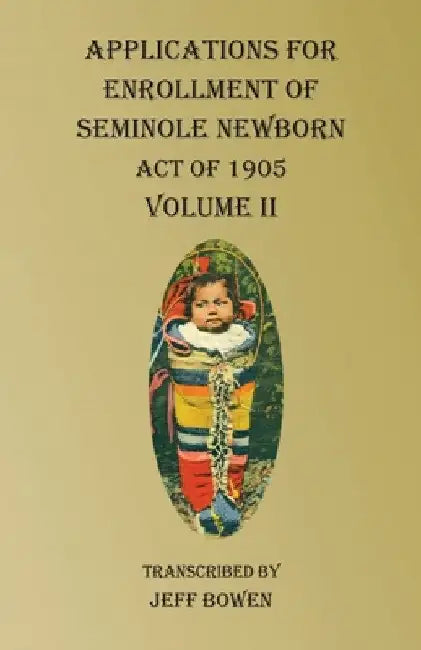 Applications For Enrollment of Seminole Newborn Volume II: Act of 1905 by Jeff Bowen
