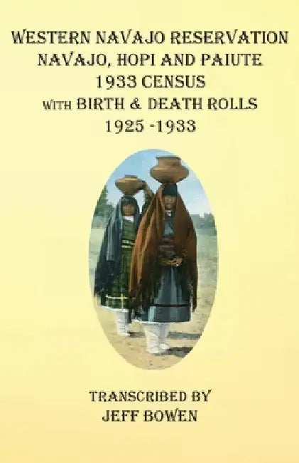 Western Navajo Reservation Navajo, Hopi and Paiute 1933 Census with Birth & Death Rolls 1925-1933 by Jeff Bowen