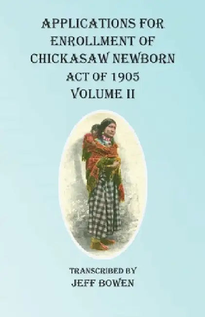 Applications For Enrollment of Chickasaw Newborn Act of 1905 Volume II by Jeff Bowen