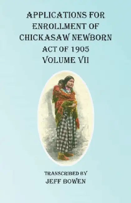 Applications For Enrollment of Chickasaw Newborn Act of 1905 Volume VII by Jeff Bowen