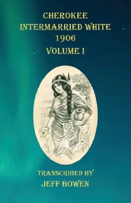 Cherokee Intermarried White 1906 Volume I by Jeff Bowen