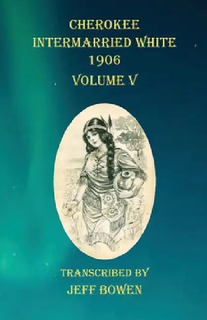 Cherokee Intermarried White 1906 Volume V by Jeff Bowen
