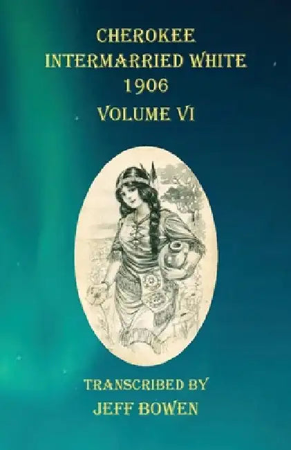 Cherokee Intermarried White 1906 Volume VI by Jeff Bowen