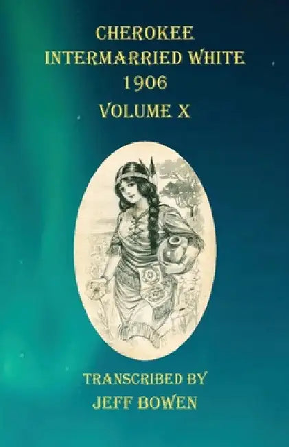 Cherokee Intermarried White 1906 Volume X by Jeff Bowen