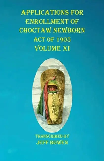 Applications For Enrollment of Choctaw Newborn Act of 1905 Volume XI by Jeff Bowen