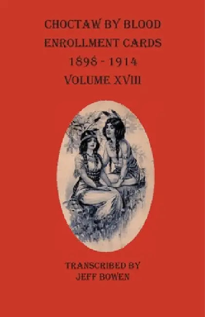 Choctaw By Blood Enrollment Cards 1898-1914 Volume XVIII by Jeff Bowen