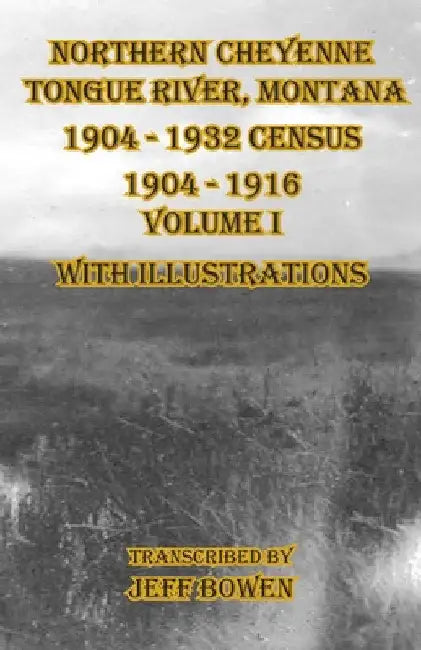 Northern Cheyenne Tongue River, Montana 1904 - 1932 Census: 1904-1916 Volume I With Illustrations by Jeff Bowen