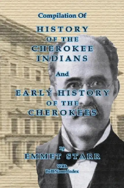 Compilation of History of the Cherokee Indians and Early History of the Cherokees by Emmet Starr: with Combined Full Name Index by Jeff Bowen