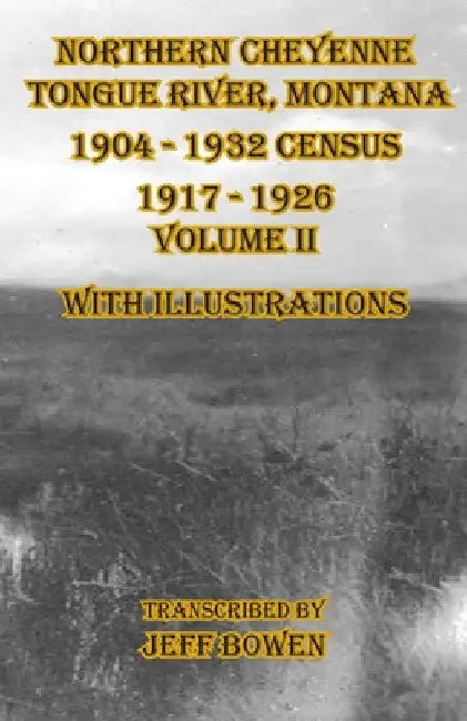 Northern Cheyenne Tongue River, Montana 1904 - 1932 Census 1917-1926 Volume II With Illustrations by Jeff Bowen