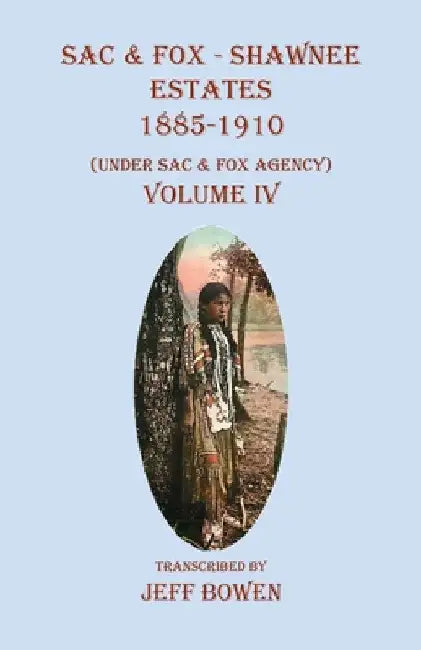 Sac & Fox - Shawnee Estates 1885-1910: (Under Sac & Fox Agency), Volume IV by Jeff Bowen