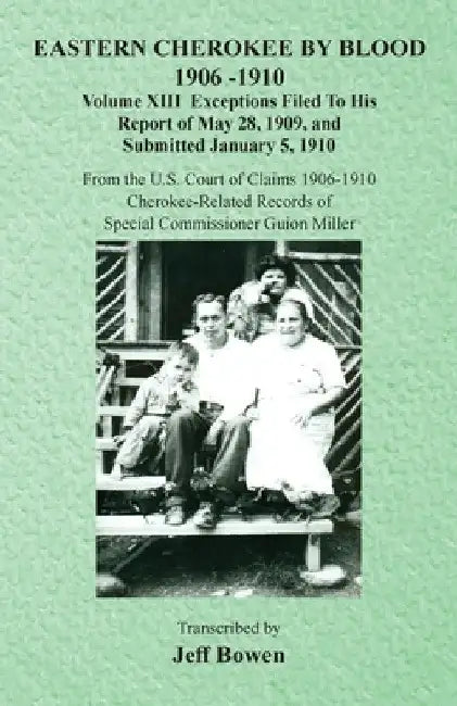 Eastern Cherokee By Blood, 1906-1910: Volume XIII Exceptions Filed To His Report of May 28, 1909, and Submitted January 5, 1910 by Jeff Bowen