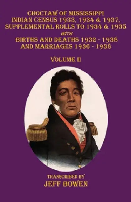 Choctaw of Mississippi Indian Census 1933, 1934 & 1937, Supplemental Rolls to 1934 & 1935: with Births and Deaths 1932-1938, and Marriages 1936-1938 V by Jeff Bowen