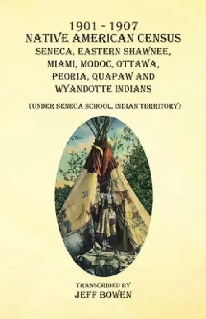 1901-1907 Native American Census Seneca, Eastern Shawnee, Miami, Modoc, Ottawa, Peoria, Quapaw, and Wyandotte Indians: (Under Seneca School, Indian Te by Jeff Bowen
