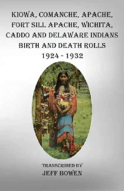 Kiowa, Comanche, Apache, Fort Sill Apache, Wichita, Caddo and Delaware Indians Birth and Death Rolls 1924-1932 by Jeff Bowen