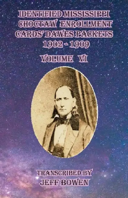 Identified Mississippi Choctaw Enrollment Cards' Dawes Packets 1902 - 1909: Volume VI by Jeff Bowen