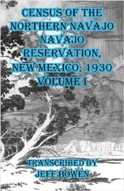 Census of the Northern Navajo Navajo Reservation, New Mexico, 1930: Volume I by Bowen, Jeff