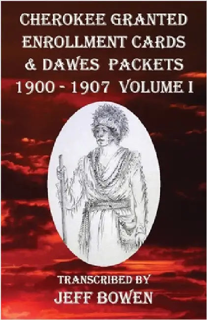 Cherokee Granted Enrollment Cards & Dawes Packets 1900 - 1907: Volume I by Bowen, Jeff