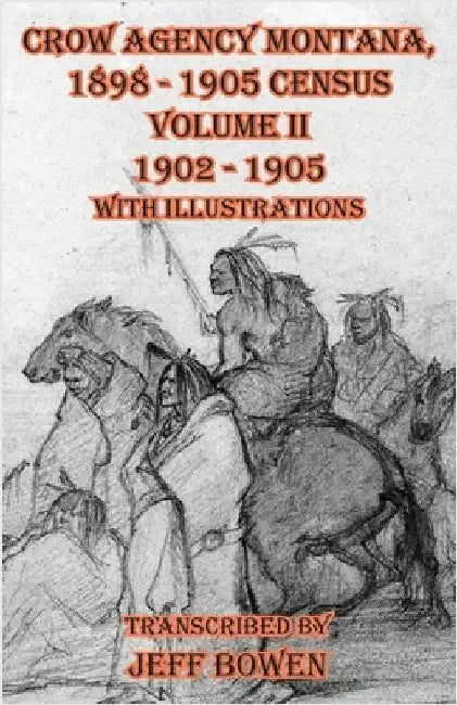 Crow Agency Montana 1898 - 1905 Census: Volume II 1902 - 1905 with Illustrations by Bowen, Jeff