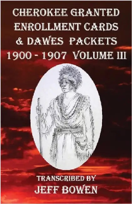 Cherokee Granted Enrollment Cards & Dawes Packets 1900 - 1907: Volume III by Bowen, Jeff