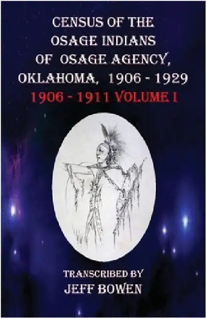 Census of the Osage Indians of Osage Agency, Oklahoma, 1906-1929: 1906-1911 Volume I by Bowen, Jeff