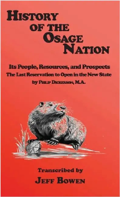 History of the Osage Nation: Its People, Resources, and Prospects, The Last Reservation to Open in the New State by Philip Dickerson, M.A. by Bowen, Jeff