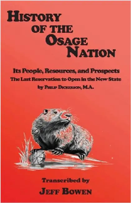 History of the Osage Nation: Its People, Resources, and Prospects The Last Reservation to Open in the New State by Philip Dickerson, M.A. by Bowen, Jeff