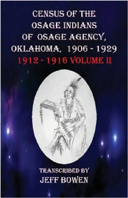 Census of the Osage Indians of Osage Agency, Oklahoma, 1906-1929: 1912-1916 Volume II by Bowen, Jeff