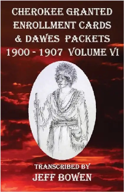 Cherokee Granted Enrollment Cards & Dawes Packets 1900 - 1907: Volume VI by Bowen, Jeff