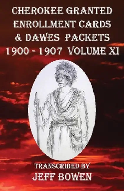 Cherokee Granted Enrollment Cards & Dawes Packets 1900 - 1907: Volume XI by Jeff Bowen
