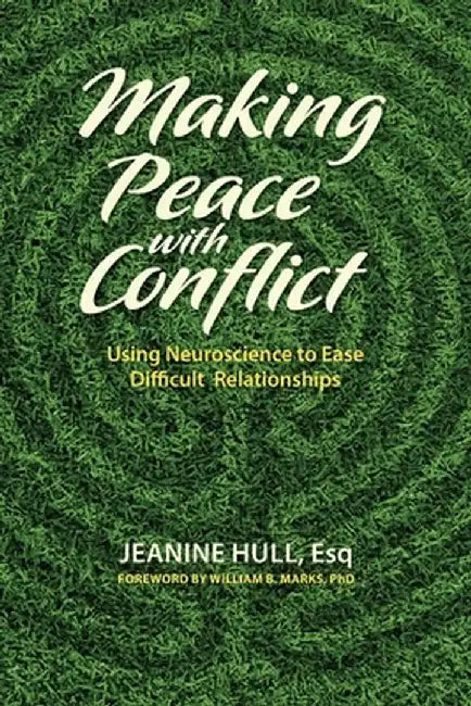 Making Peace with Conflict: Using Neuroscience to Ease Difficult Relationships by Jeanine Hull