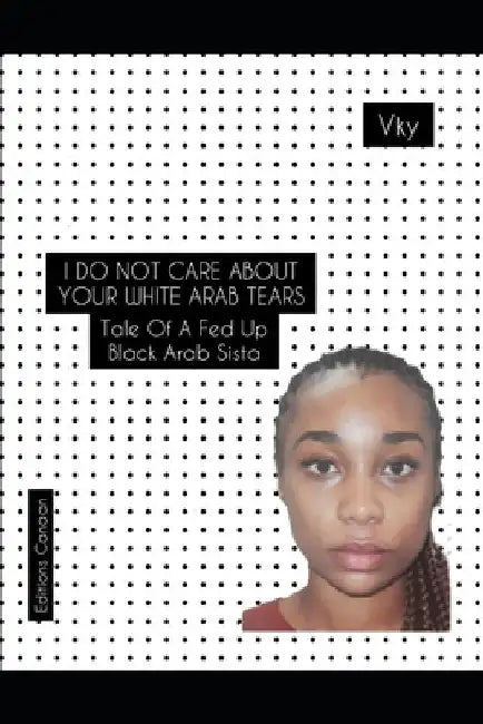 I do not care about your White Arab tears- Tale of a fed up Black Arab sista by Editions Canaan