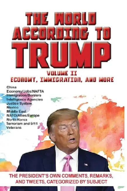 World According to Trump: Volume II - Economy, Immigration, and more: The President's Own Comments, Remarks, and Tweets, Categorized by Subject by ARC Manor