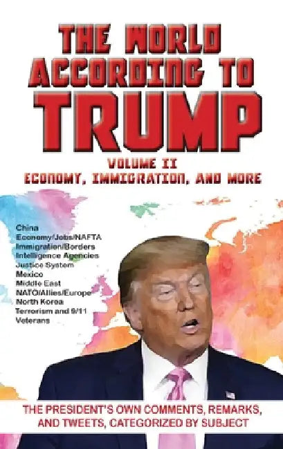 World According to Trump: Volume II - Economy, Immigration, and more: The President's Own Comments, Remarks, and Tweets, Categorized by Subject by ARC Manor