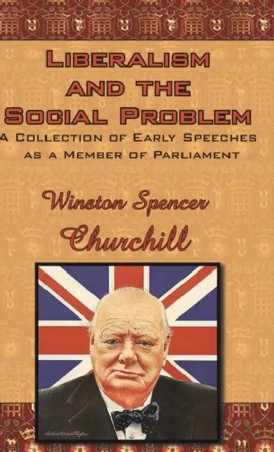 Liberalism and the Social Problem: A Collection of Early Speeches as a Member of Parliament by Winston S. Churchill