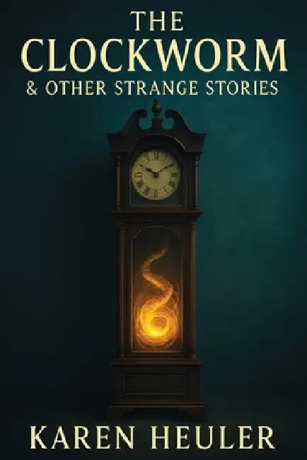 The Clockworm and Other Strange Stories by Karen Heuler