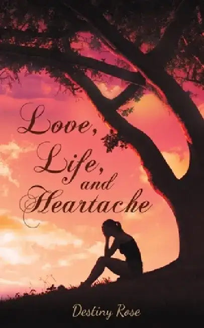Love, Life, and Heartache by Destiny Rose