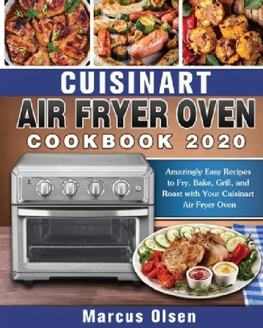 Cuisinart Air Fryer Oven Cookbook -2020: Amazingly Easy Recipes to Fry, Bake, Grill, and Roast with Your Cuisinart Air Fryer Oven by Marcus Olsen