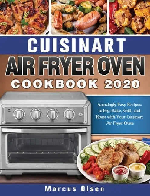 Cuisinart Air Fryer Oven Cookbook -2020: Amazingly Easy Recipes to Fry, Bake, Grill, and Roast with Your Cuisinart Air Fryer Oven by Marcus Olsen