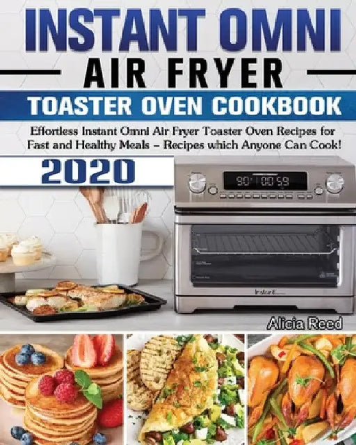 Instant Omni Air Fryer Toaster Oven Cookbook 2020: Effortless Instant Omni Air Fryer Toaster Oven Recipes for Fast and Healthy Meals - Recipes which A by Alicia Reed