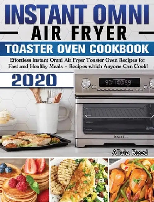Instant Omni Air Fryer Toaster Oven Cookbook 2020: Effortless Instant Omni Air Fryer Toaster Oven Recipes for Fast and Healthy Meals - Recipes which A by Alicia Reed