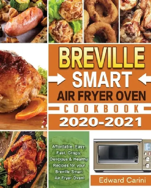 Breville Smart Air Fryer Oven Cookbook 2020-2021: Affordable, Easy, Fast, Crispy, Delicious & Healthy Recipes for your Breville Smart Air Fryer Oven! by Edward Carini