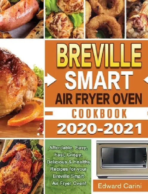 Breville Smart Air Fryer Oven Cookbook 2020-2021: Affordable, Easy, Fast, Crispy, Delicious & Healthy Recipes for your Breville Smart Air Fryer Oven! by Edward Carini