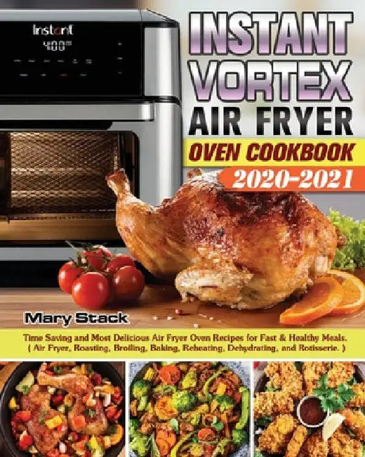 Instant Vortex Air Fryer Oven Cookbook 2020-2021: Time Saving and Most Delicious Air Fryer Oven Recipes for Fast & Healthy Meals. ( Air Fryer, Roastin by Mary Stack