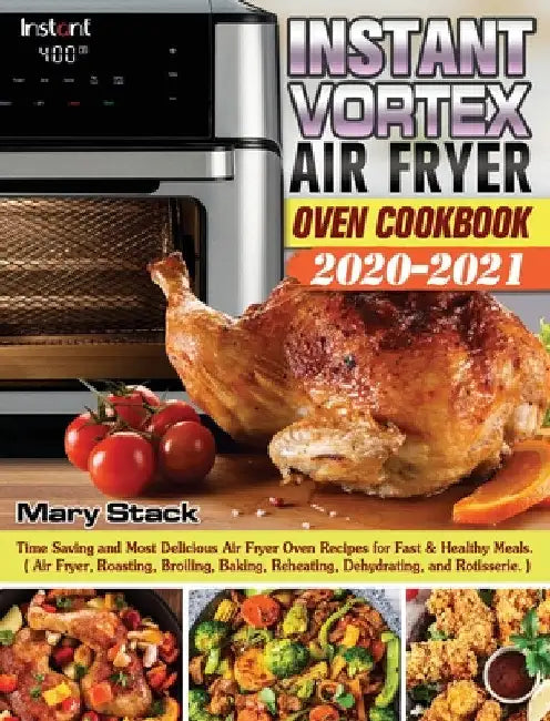 Instant Vortex Air Fryer Oven Cookbook 2020-2021: Time Saving and Most Delicious Air Fryer Oven Recipes for Fast & Healthy Meals. ( Air Fryer, Roastin by Mary Stack
